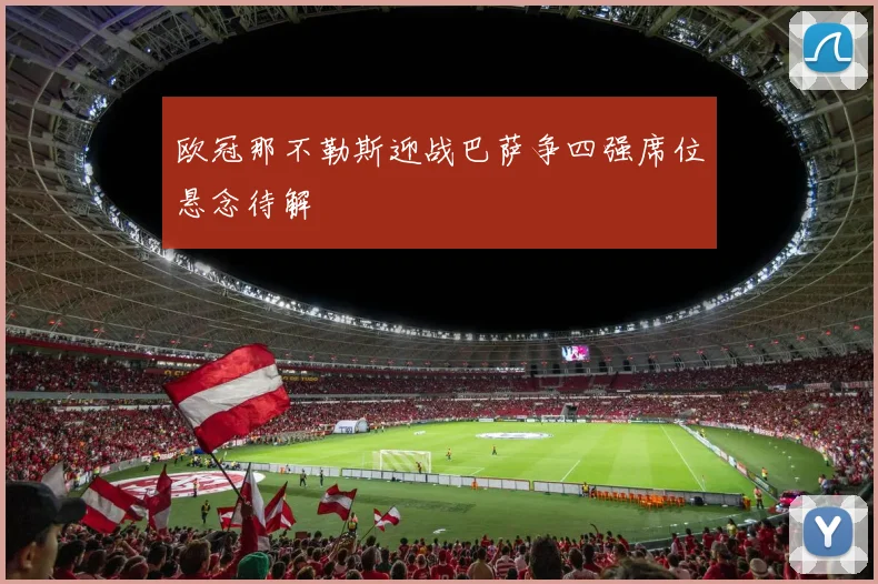 欧冠那不勒斯迎战巴萨争四强席位悬念待解