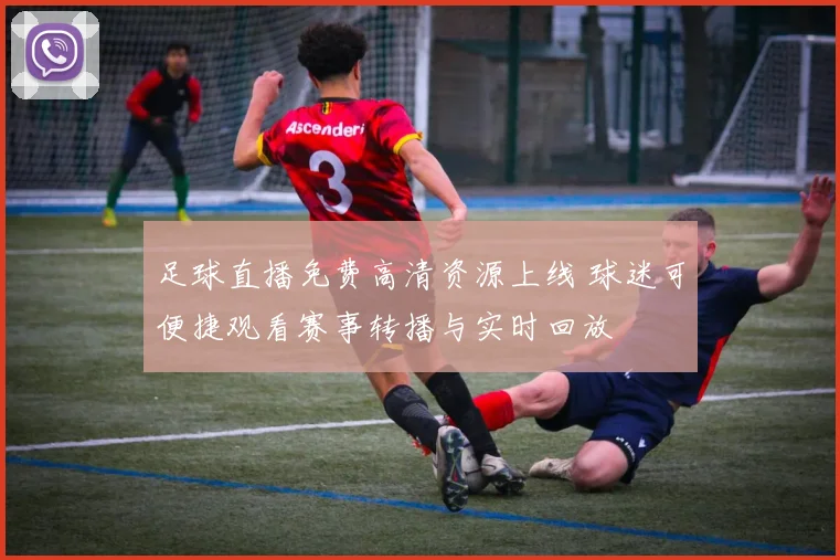 足球直播免费高清资源上线 球迷可便捷观看赛事转播与实时回放