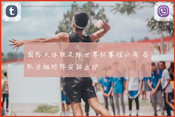 国际大体联足球世界杯赛程公布 各队分组对阵安排出炉