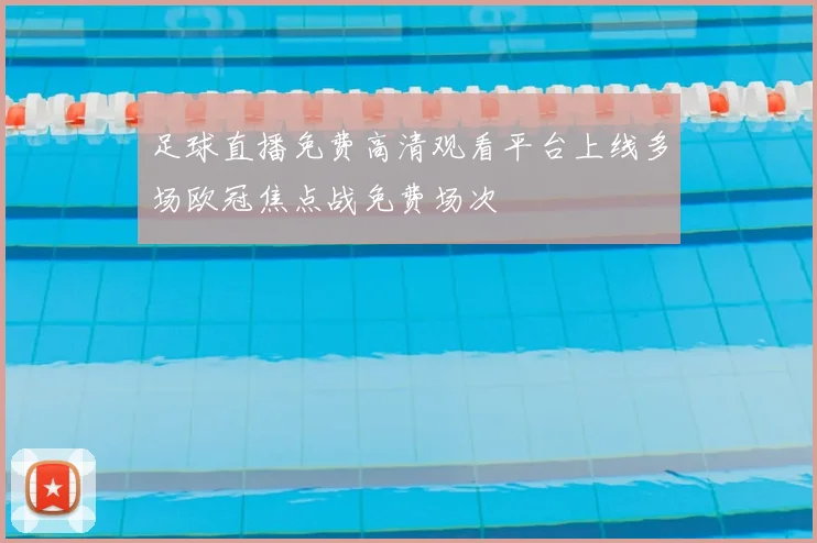 足球直播免费高清观看平台上线多场欧冠焦点战免费场次