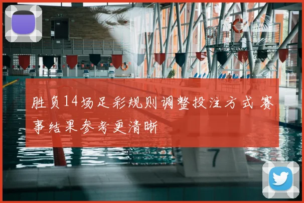 胜负14场足彩规则调整投注方式 赛事结果参考更清晰