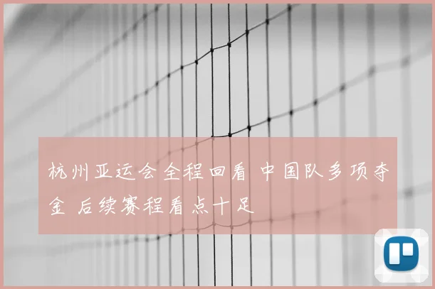 杭州亚运会全程回看 中国队多项夺金 后续赛程看点十足