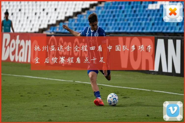 杭州亚运会全程回看 中国队多项夺金 后续赛程看点十足