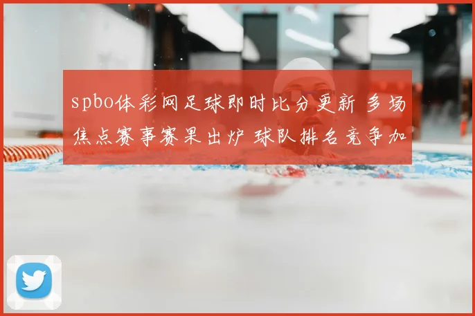 spbo体彩网足球即时比分更新 多场焦点赛事赛果出炉 球队排名竞争加剧