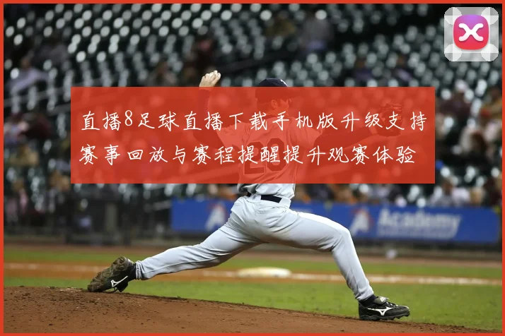 直播8足球直播下载手机版升级支持赛事回放与赛程提醒提升观赛体验