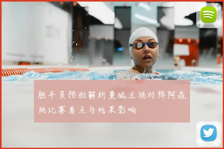 胜平负预测解析曼城主场对阵阿森纳比赛看点与结果影响