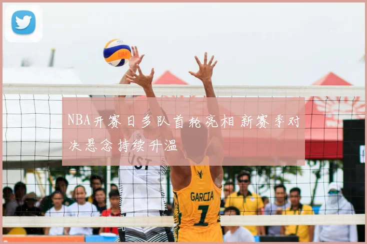 NBA开赛日多队首轮亮相 新赛季对决悬念持续升温
