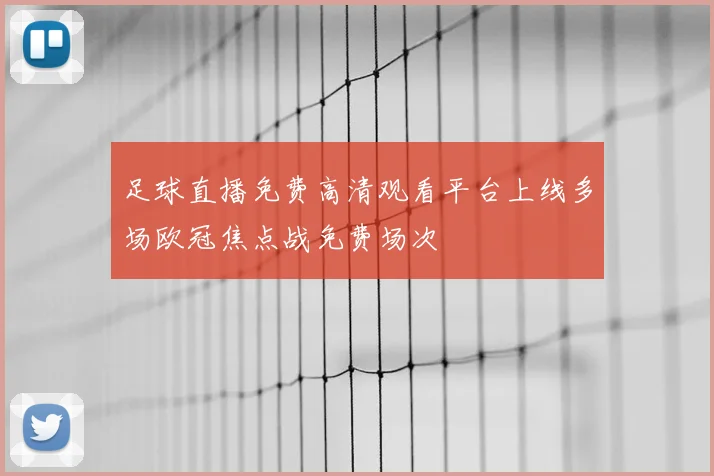 足球直播免费高清观看平台上线多场欧冠焦点战免费场次
