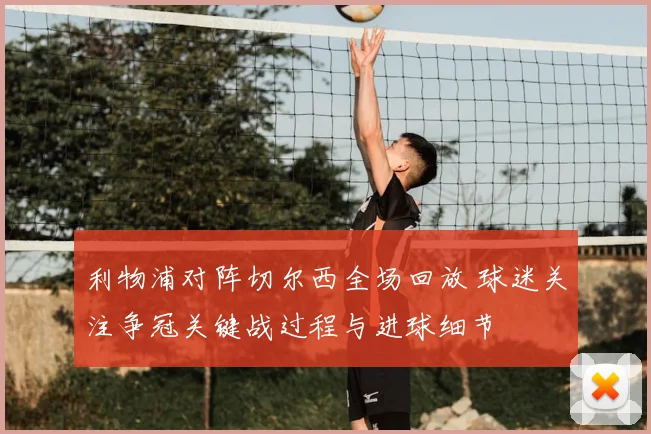 利物浦对阵切尔西全场回放 球迷关注争冠关键战过程与进球细节