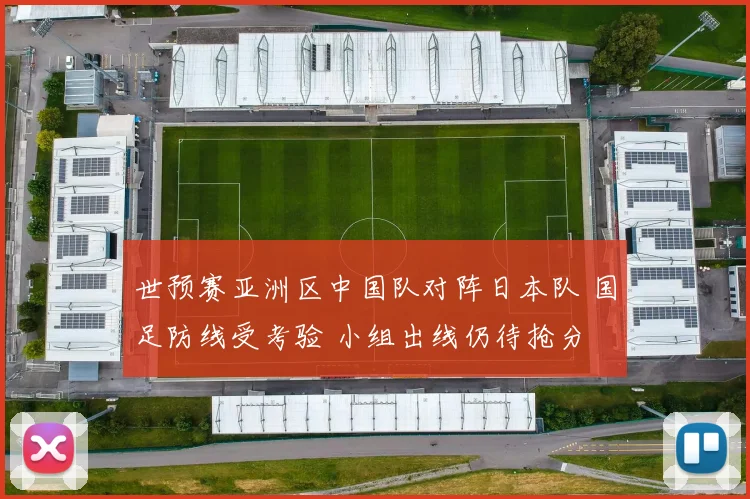 世预赛亚洲区中国队对阵日本队 国足防线受考验 小组出线仍待抢分