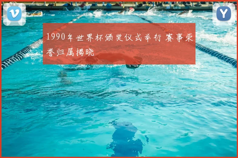 1990年世界杯颁奖仪式举行 赛事荣誉归属揭晓