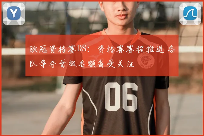 欧冠资格赛DS:资格赛赛程推进 各队争夺晋级名额备受关注
