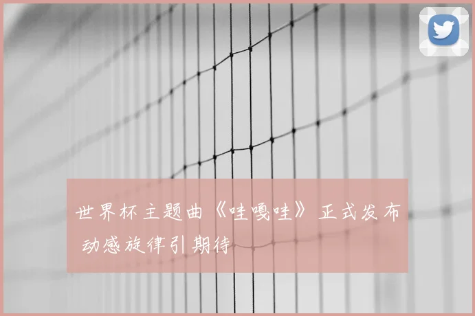 世界杯主题曲《哇嘎哇》正式发布 动感旋律引期待