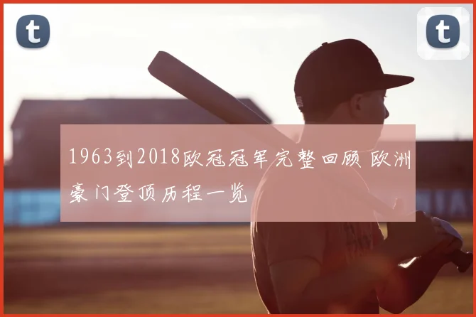 1963到2018欧冠冠军完整回顾 欧洲豪门登顶历程一览