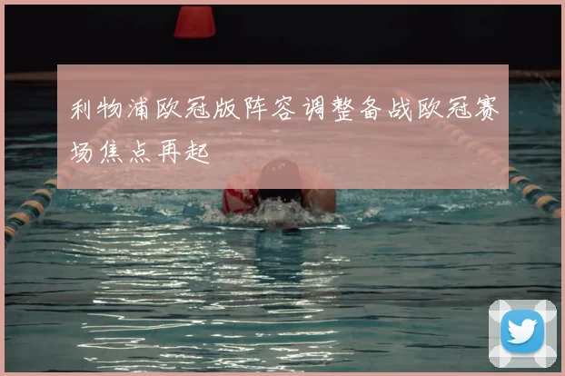 利物浦欧冠版阵容调整备战欧冠赛场焦点再起