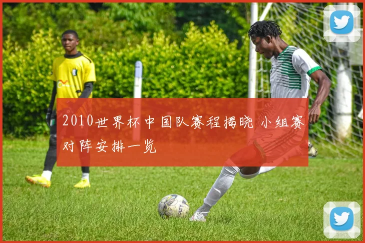 2010世界杯中国队赛程揭晓 小组赛对阵安排一览