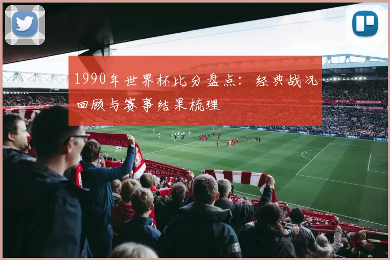 1990年世界杯比分盘点：经典战况回顾与赛事结果梳理